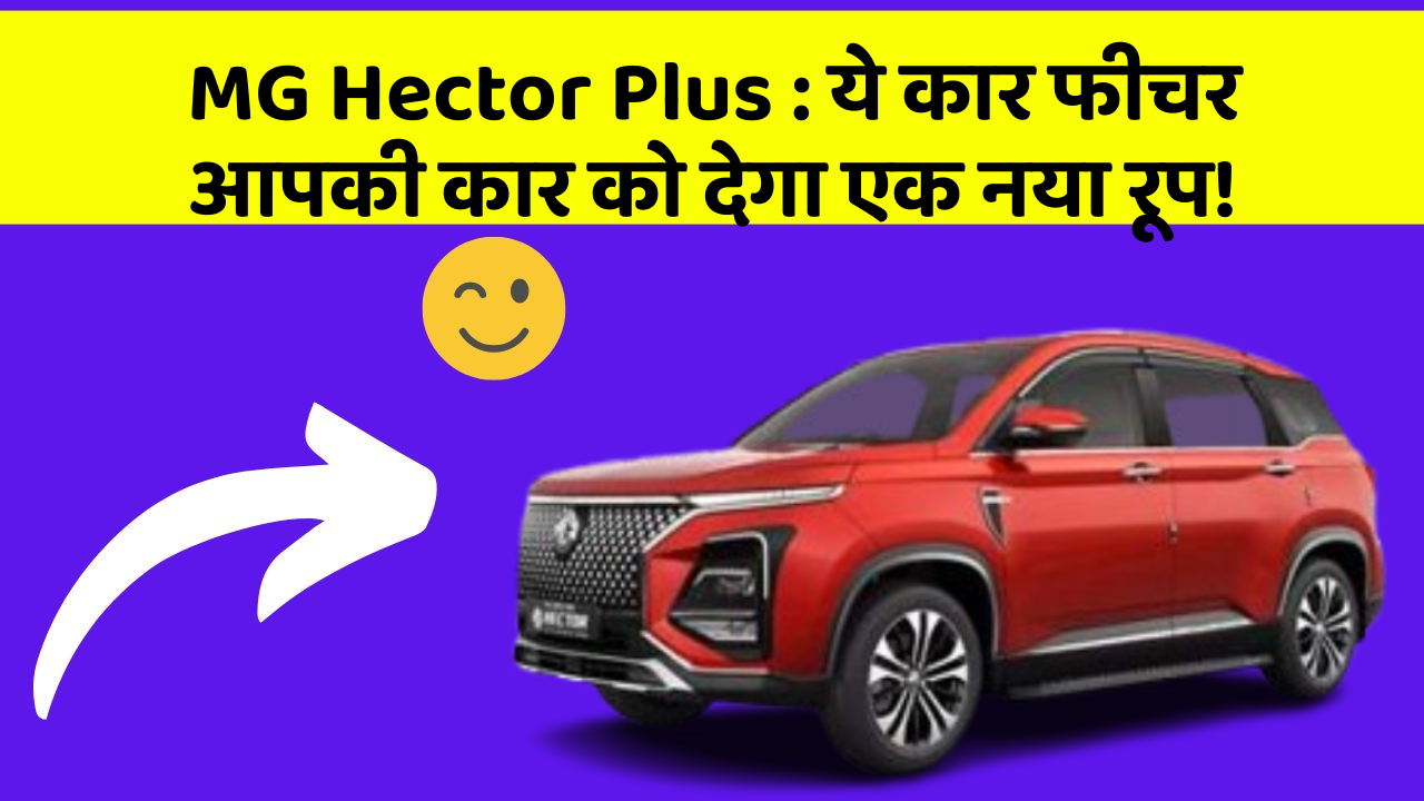 MG Hector Plus:ये कार फीचर आपकी कार को देगा एक नया रूप!