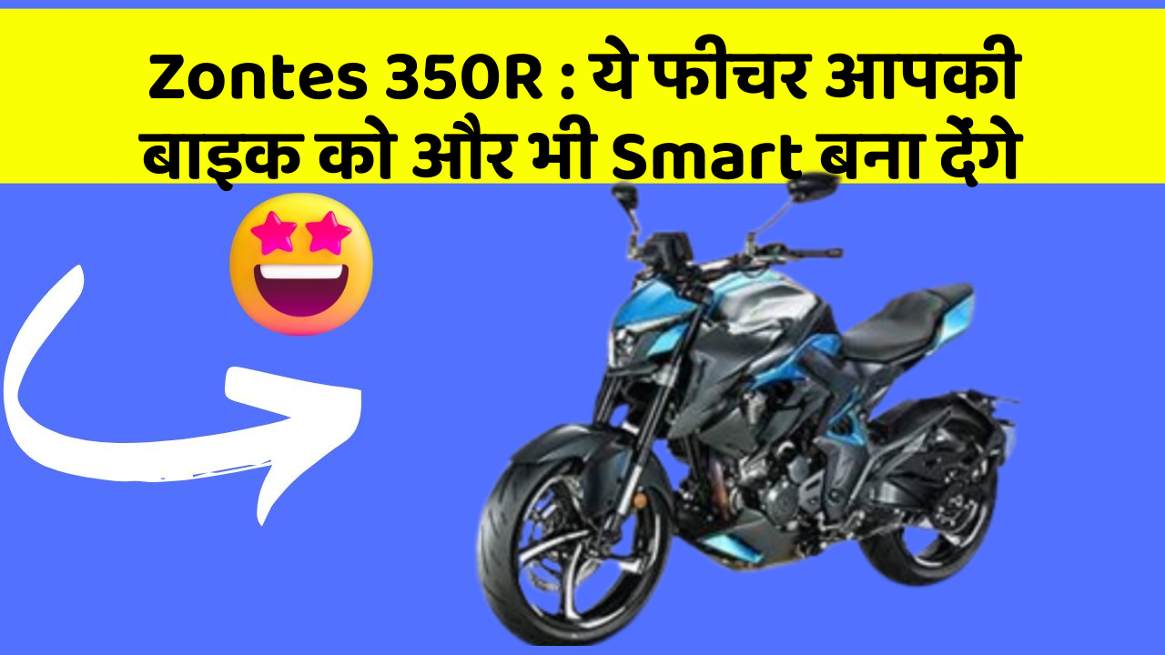 Zontes 350R: कार के इन फीचर को जानकर आप हैरान रह जाएंगे!