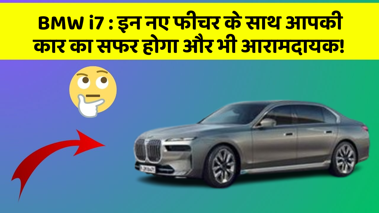 BMW i7: इन नए फीचर के साथ आपकी कार का सफर होगा और भी आरामदायक!