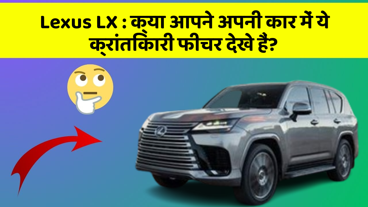 Lexus LX: क्या आपने अपनी कार में ये क्रांतिकारी फीचर देखे हैं?