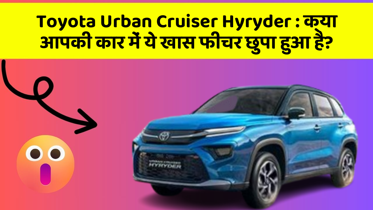 Toyota Urban Cruiser Hyryder:क्या आपकी कार में ये खास फीचर छुपा हुआ है?