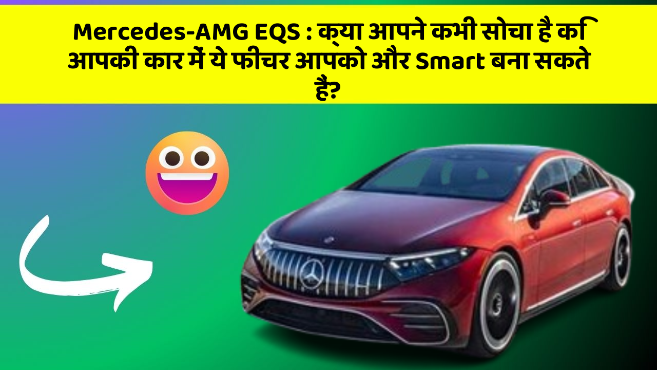 Mercedes-AMG EQS: क्या आपने कभी सोचा है कि आपकी कार में ये फीचर आपको और Smart बना सकते हैं?