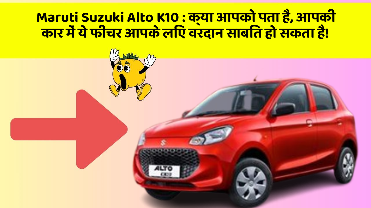 Maruti Suzuki Alto K10: क्या आपको पता है, आपकी कार में ये फीचर आपके लिए वरदान साबित हो सकता है!