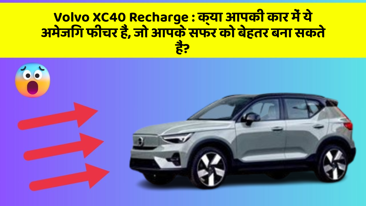 Volvo XC40 Recharge: क्या आपकी कार में ये अमेजिंग फीचर हैं, जो आपके सफर को बेहतर बना सकते हैं?