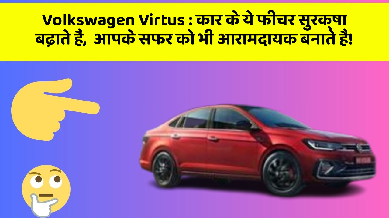 Volkswagen Virtus: कार के ये फीचर सुरक्षा बढ़ाते हैं,  आपके सफर को भी आरामदायक बनाते हैं!