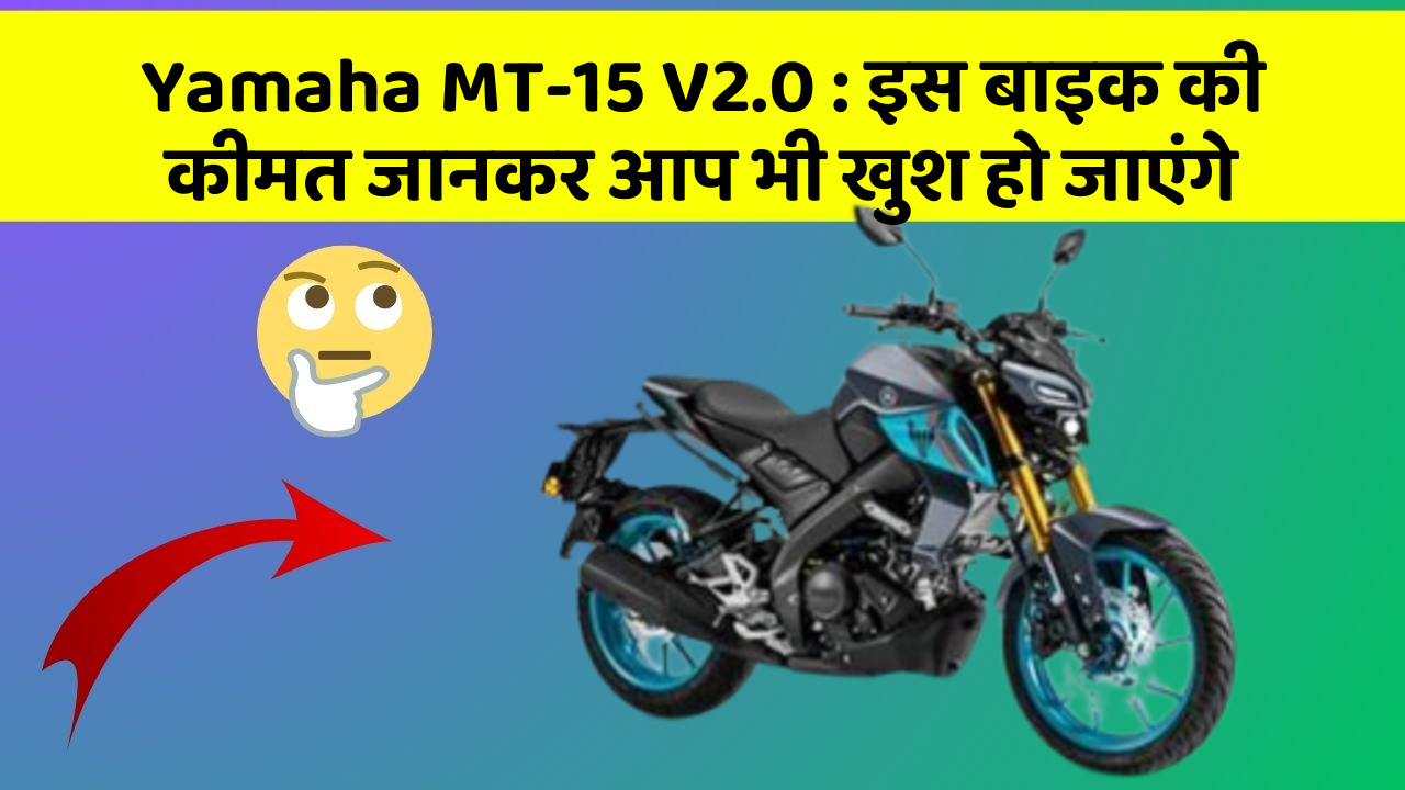 Yamaha MT-15 V2.0: इस बाइक की कीमत जानकर आप भी खुश हो जाएंगे