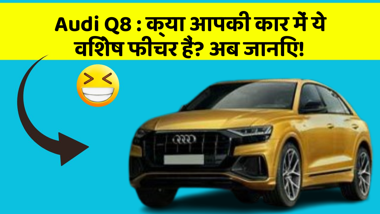 Audi Q8: क्या आपकी कार में ये विशेष फीचर हैं? अब जानिए!