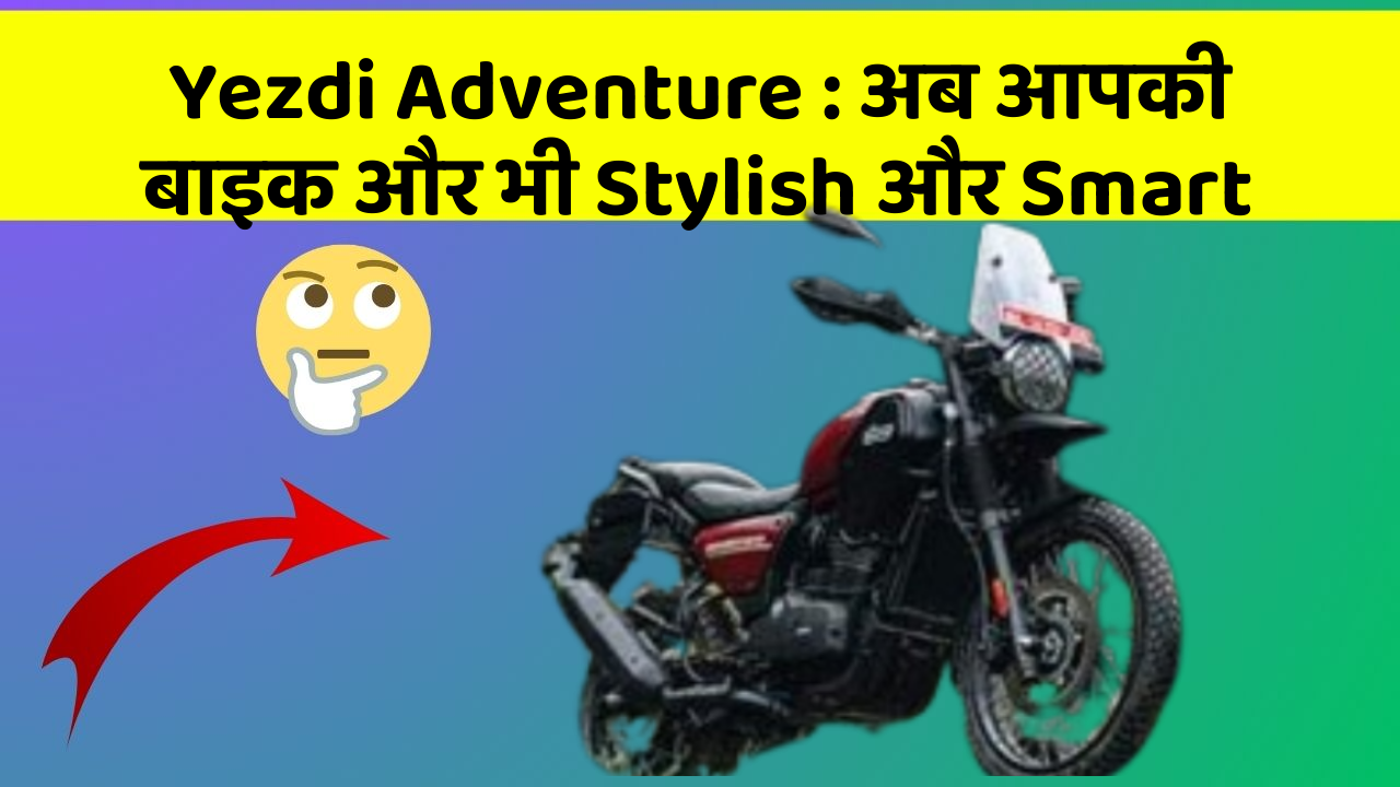 Yezdi Adventure: क्या आपके पास इन Smart कार फीचर के साथ कार है?