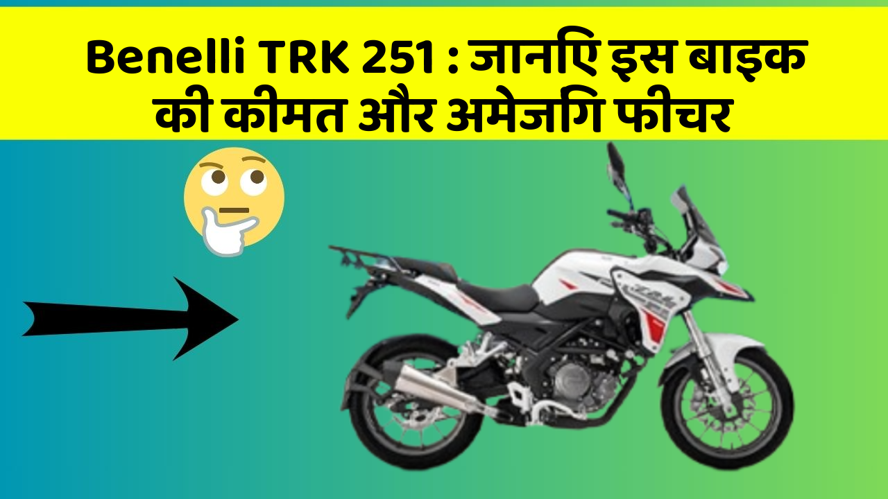 Benelli TRK 251: जानिए इस बाइक की कीमत और अमेजिंग फीचर
