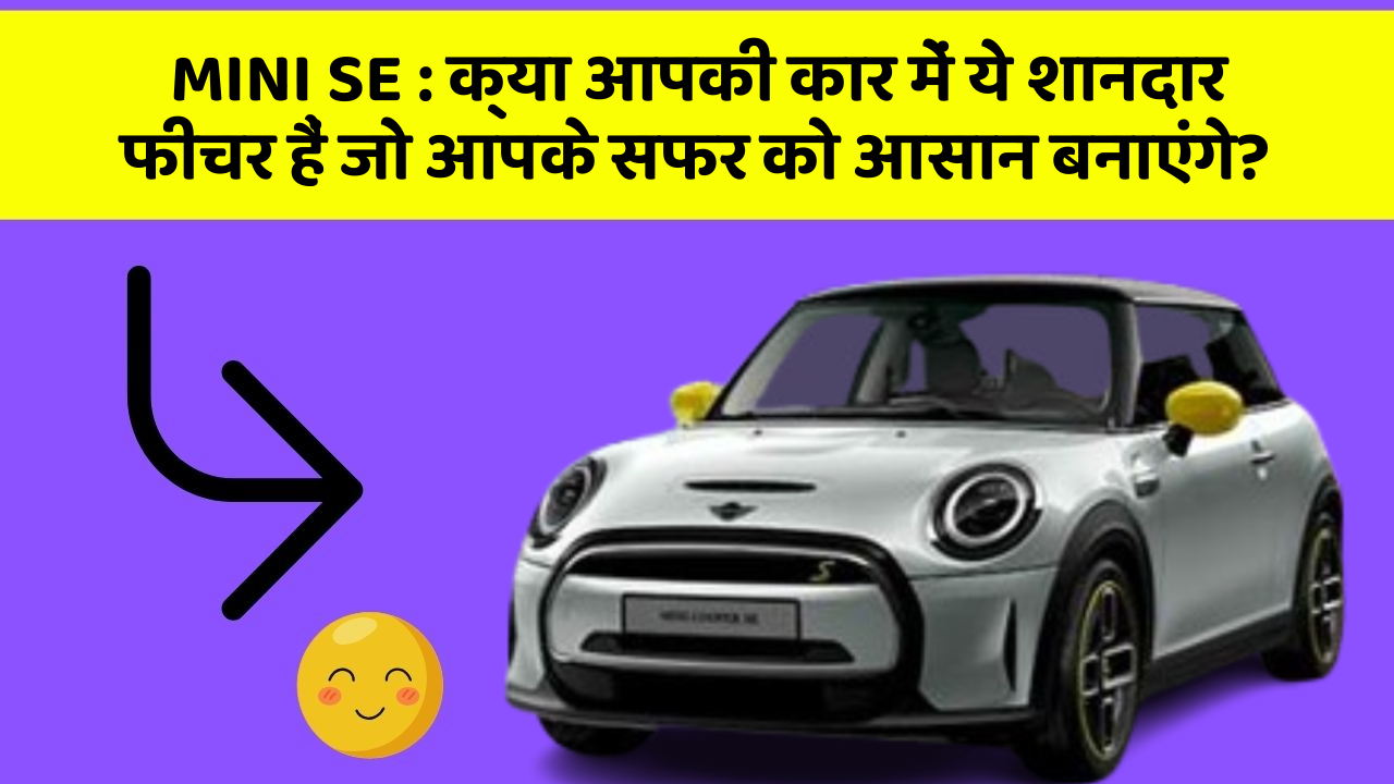 MINI SE: क्या आपकी कार में ये शानदार फीचर हैं जो आपके सफर को आसान बनाएंगे?