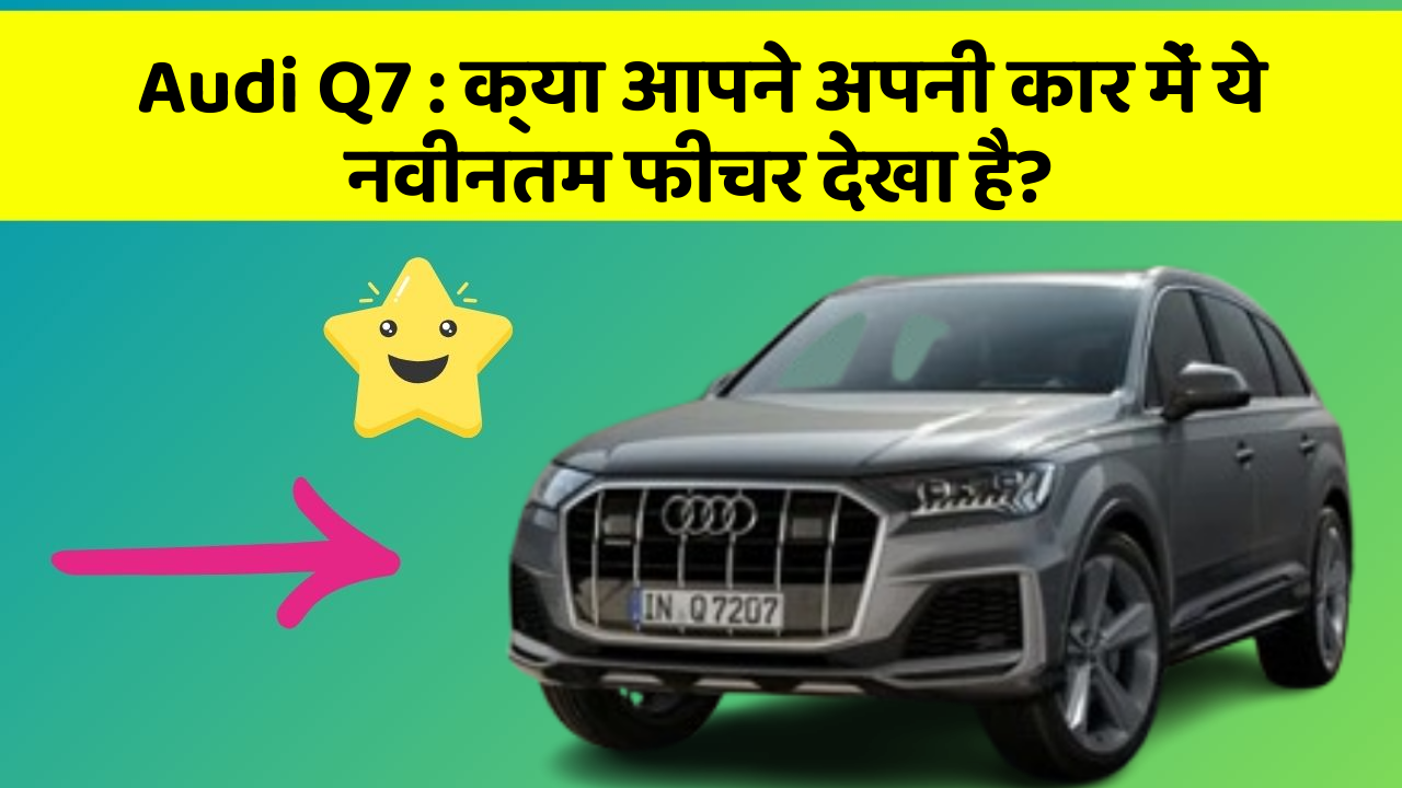 Audi Q7: क्या आपने अपनी कार में ये नवीनतम फीचर देखा है?