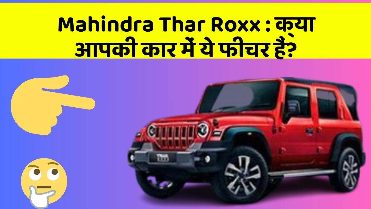 Mahindra Thar Roxx: क्या आपकी कार में ये फीचर हैं?