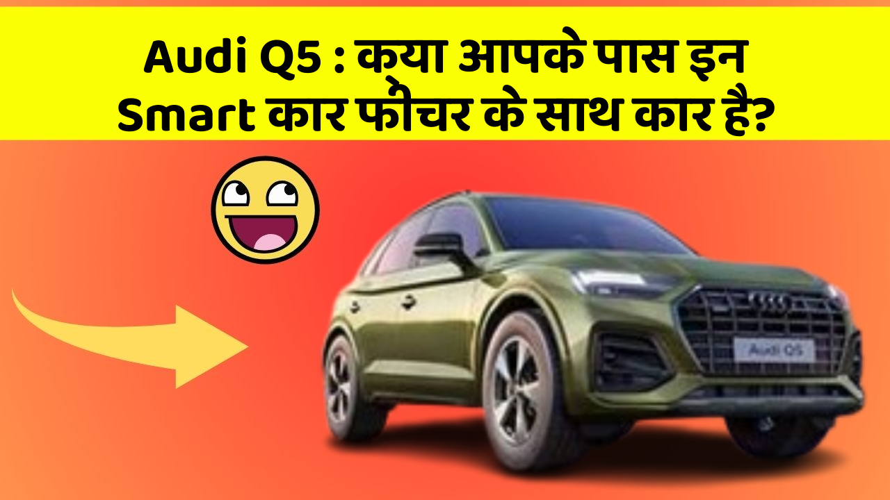 Audi Q5 : क्या आपके पास इन Smart कार फीचर के साथ कार है?
