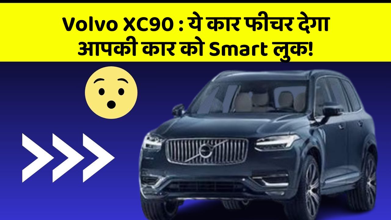 Volvo XC90 : ये कार फीचर देगा आपकी कार को Smart लुक!