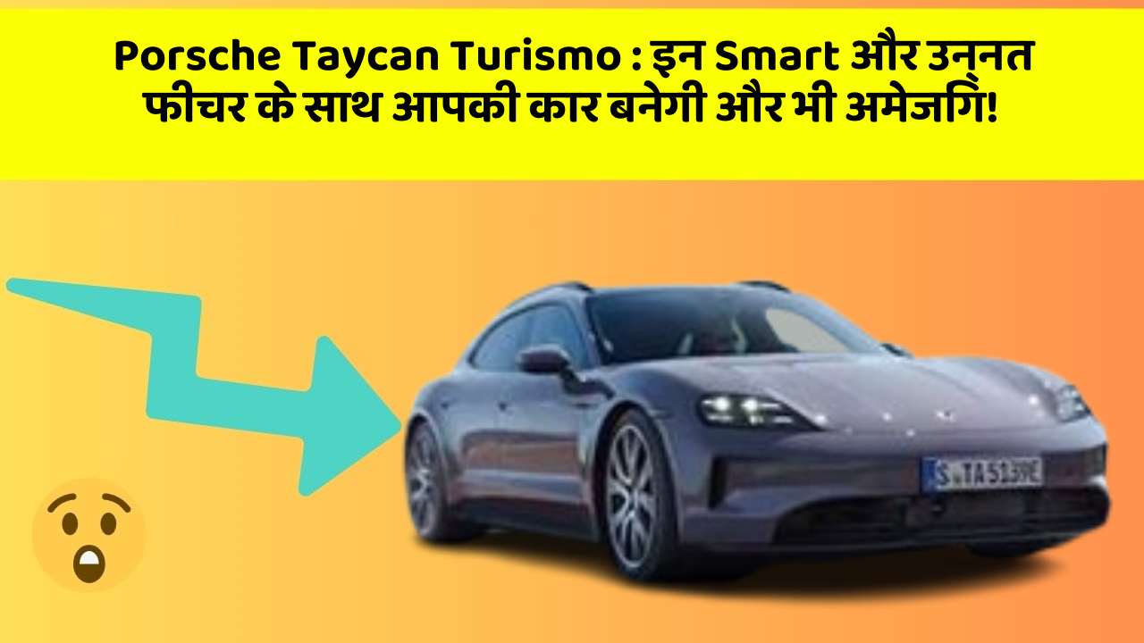 Porsche Taycan Turismo: इन Smart और उन्नत फीचर के साथ आपकी कार बनेगी और भी अमेजिंग!
