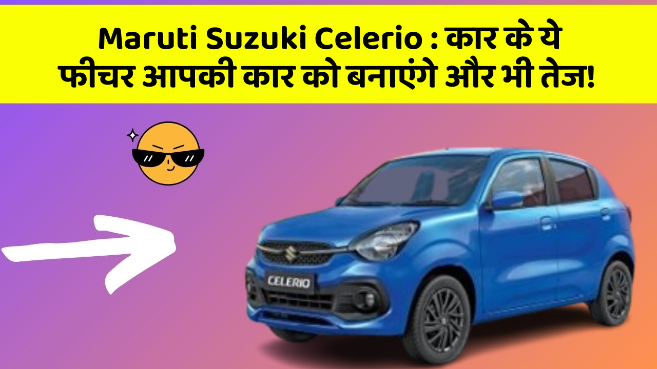 Maruti Suzuki Celerio: कार के ये फीचर आपकी कार को बनाएंगे और भी तेज!