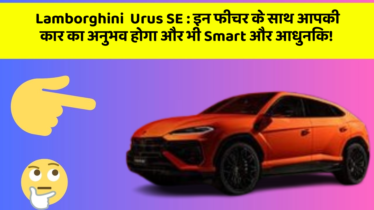 Lamborghini  Urus SE: इन फीचर के साथ आपकी कार का अनुभव होगा और भी Smart और आधुनिक!
