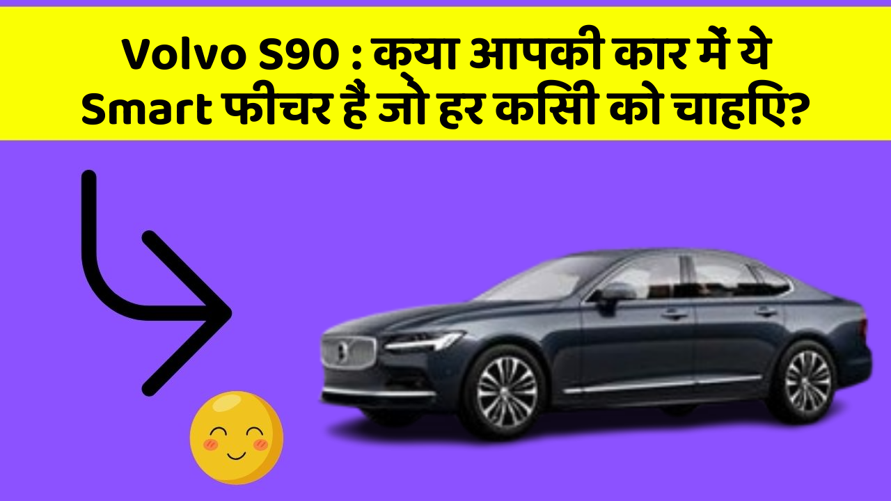 Volvo S90: क्या आपकी कार में ये Smart फीचर हैं जो हर किसी को चाहिए?