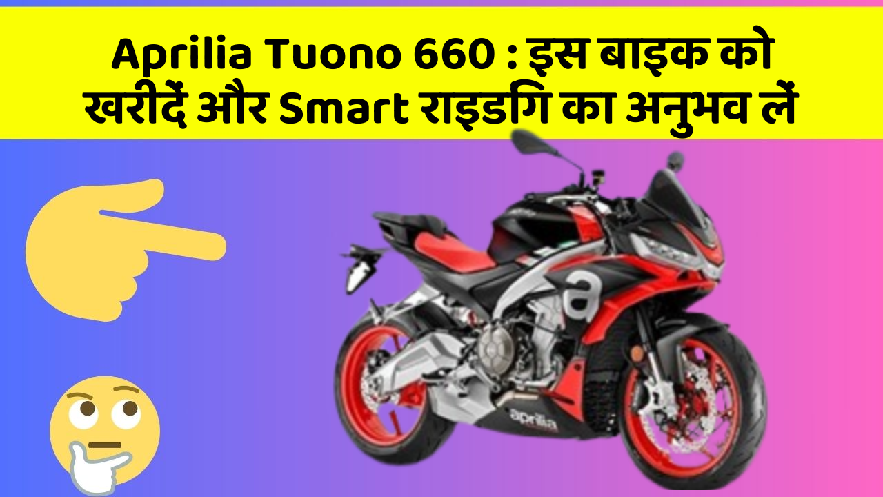 Aprilia Tuono 660:इस बाइक को खरीदें और Smart राइडिंग का अनुभव लें