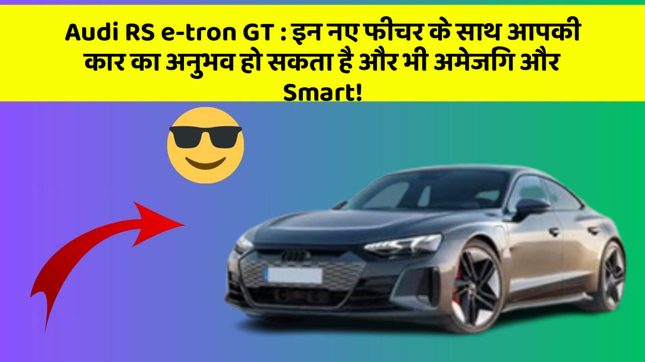 Audi RS e-tron GT:इन नए फीचर के साथ आपकी कार का अनुभव हो सकता है और भी अमेजिंग और Smart!