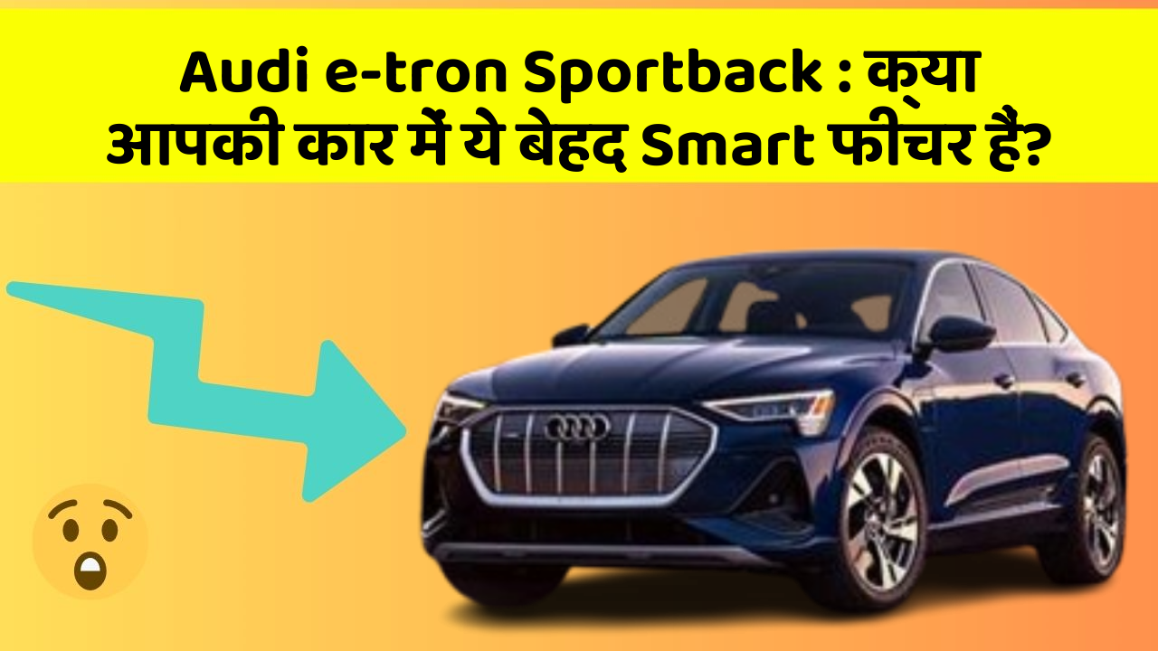 Audi e-tron Sportback: क्या आपकी कार में ये बेहद Smart फीचर हैं?