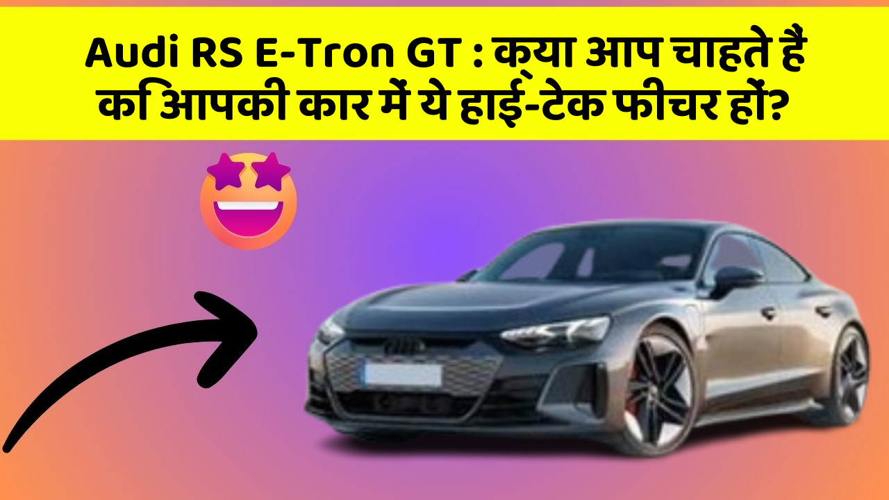 Audi RS E-Tron GT: क्या आप चाहते हैं कि आपकी कार में ये हाई-टेक फीचर हों?