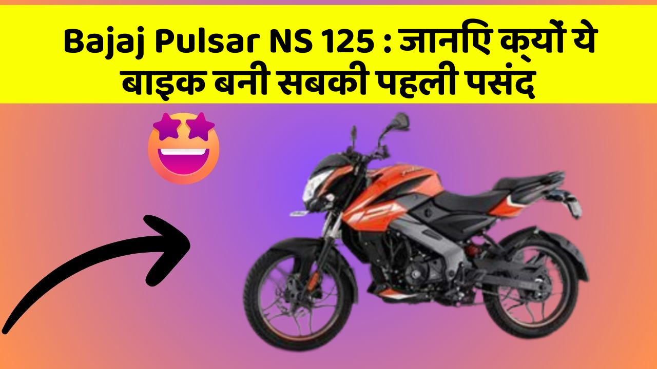 Bajaj Pulsar NS 125: जानिए क्यों ये बाइक बनी सबकी पहली पसंद