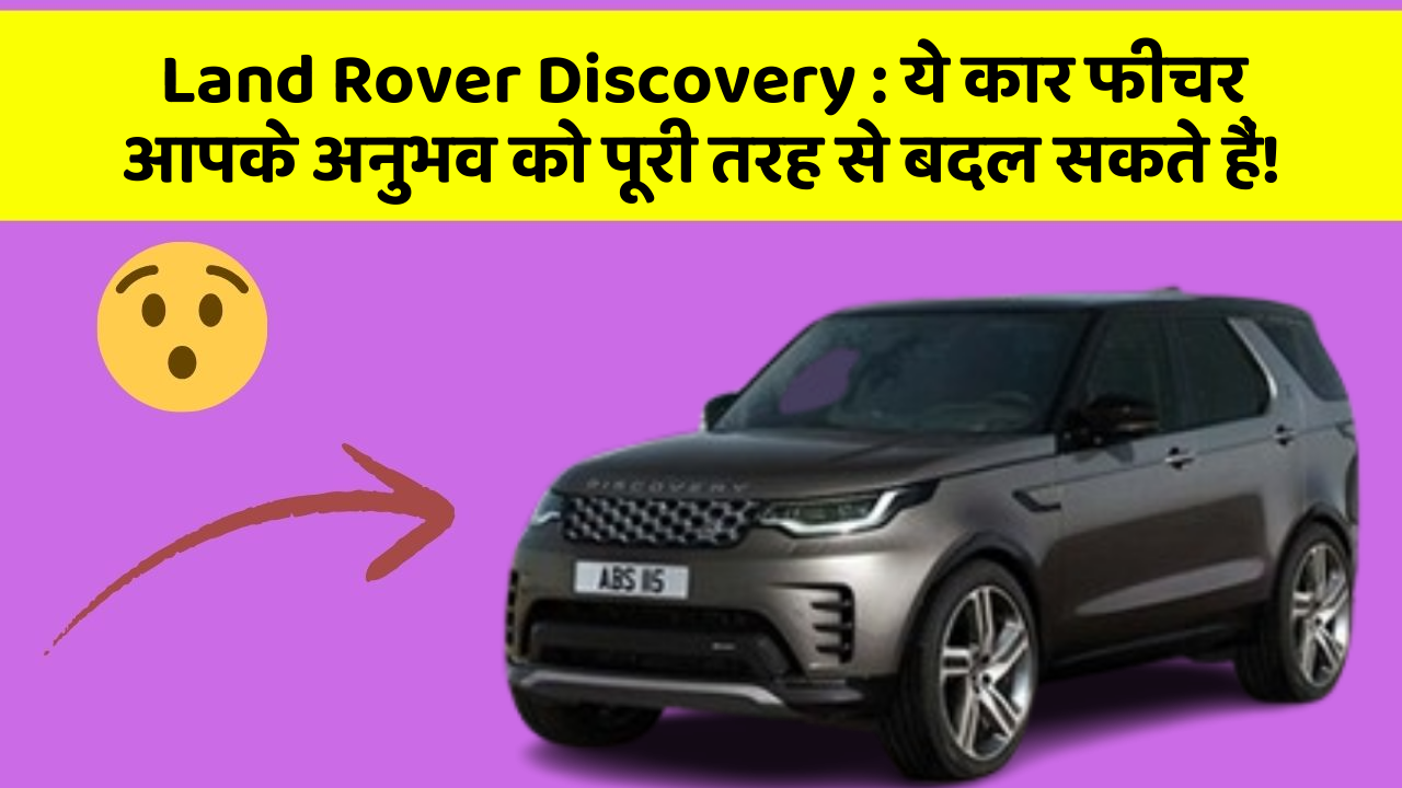 Land Rover Discovery: ये कार फीचर आपके अनुभव को पूरी तरह से बदल सकते हैं!