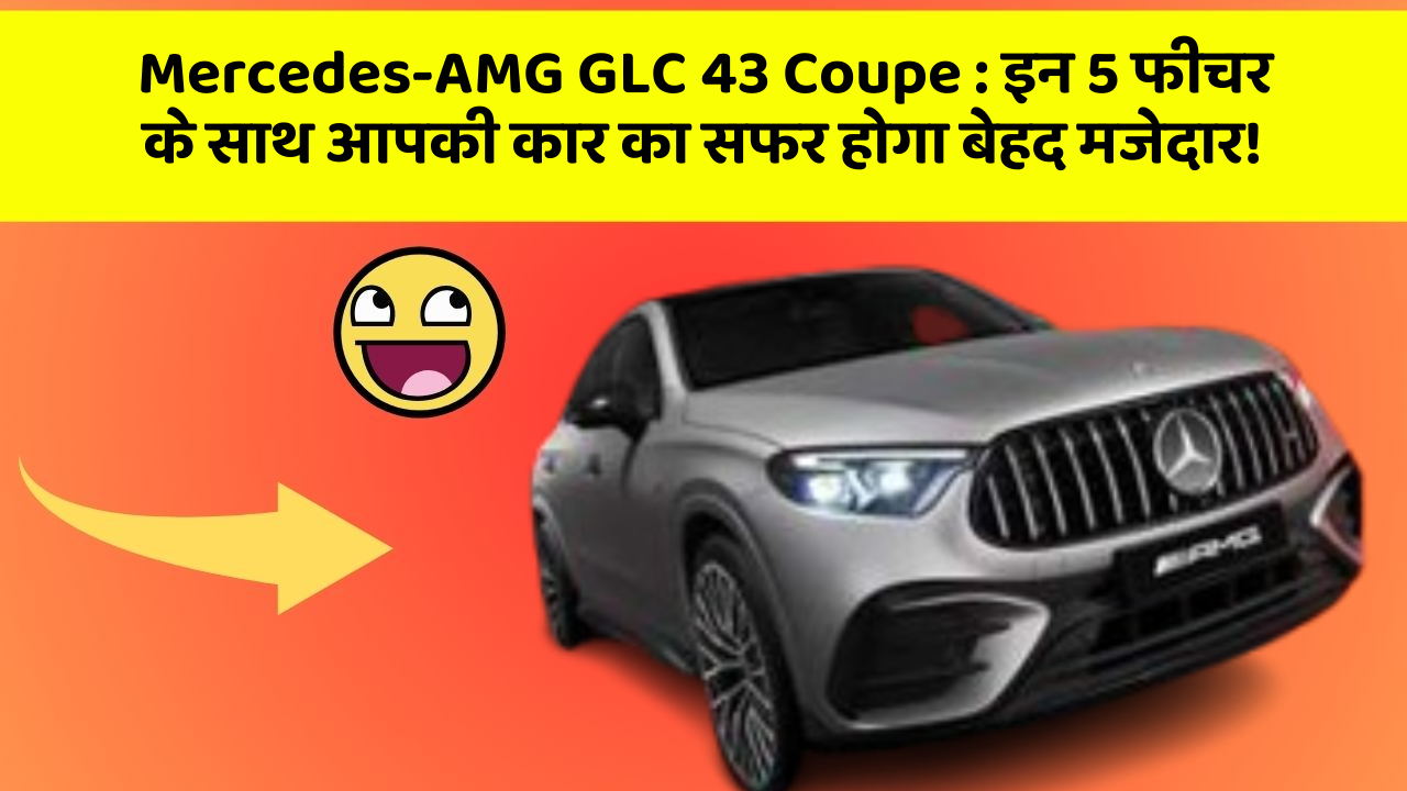 Mercedes-AMG GLC 43 Coupe: इन 5 फीचर के साथ आपकी कार का सफर होगा बेहद मजेदार!