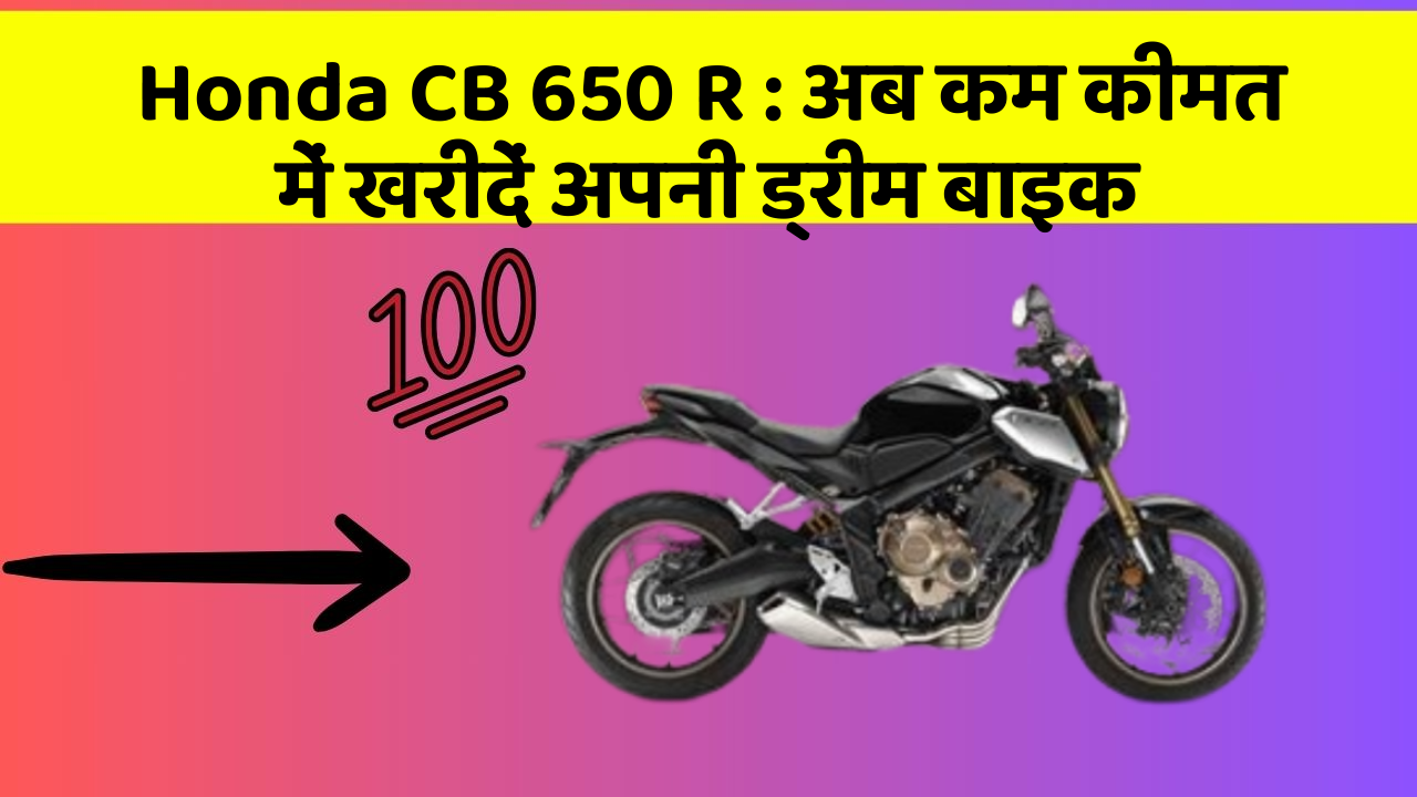 Honda CB 650 R: अब कम कीमत में खरीदें अपनी ड्रीम बाइक