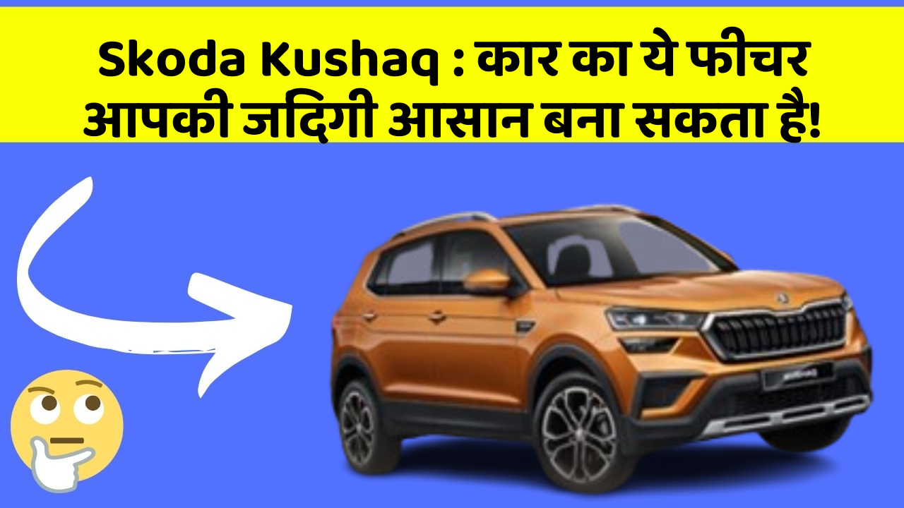 Skoda Kushaq: कार का ये फीचर आपकी जिंदगी आसान बना सकता है!