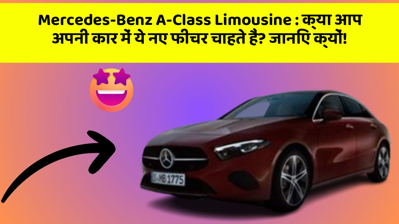 Mercedes-Benz A-Class Limousine: क्या आप अपनी कार में ये नए फीचर चाहते हैं? जानिए क्यों!