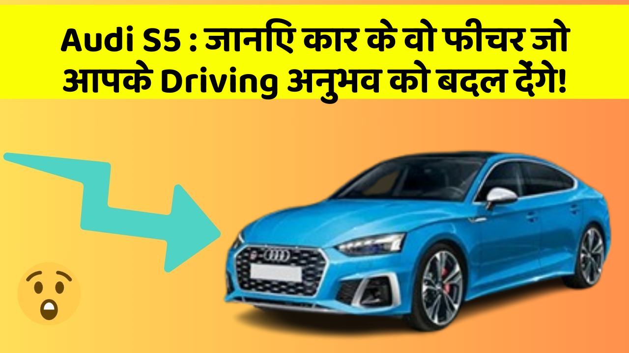 Audi S5: जानिए कार के वो फीचर जो आपके Driving अनुभव को बदल देंगे!