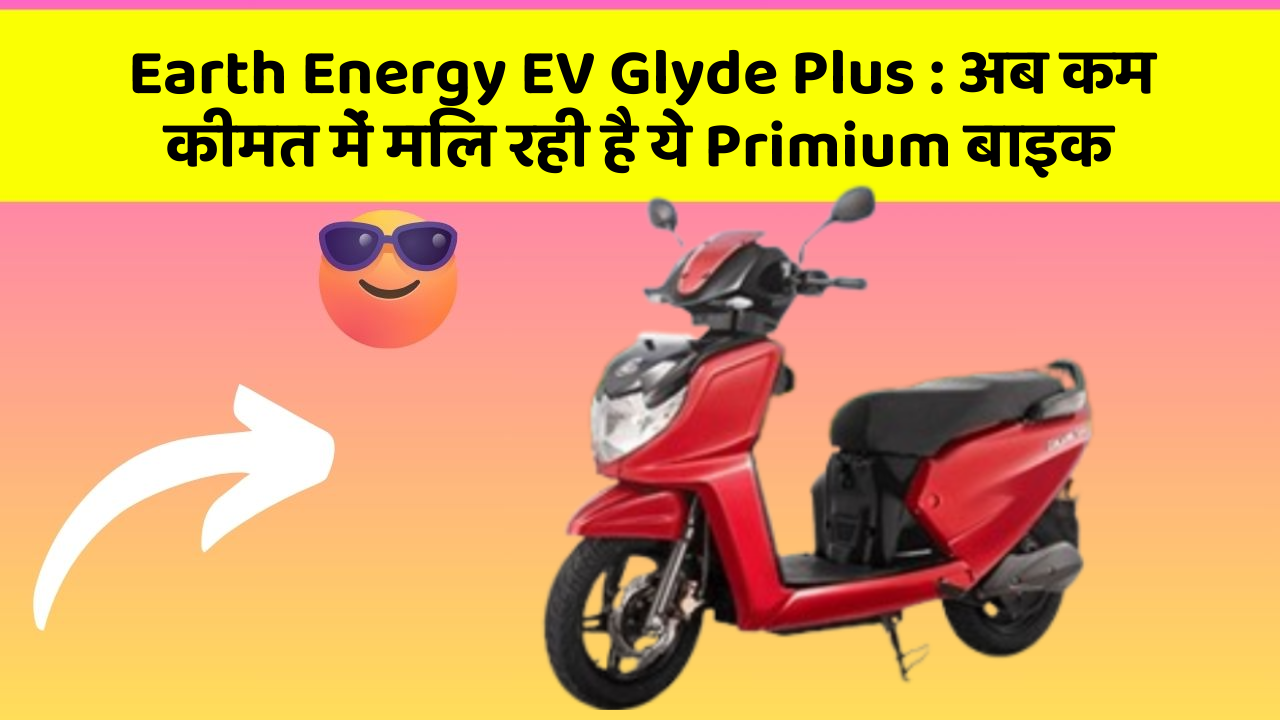 Earth Energy EV Glyde Plus: अब कम कीमत में मिल रही है ये Primium बाइक