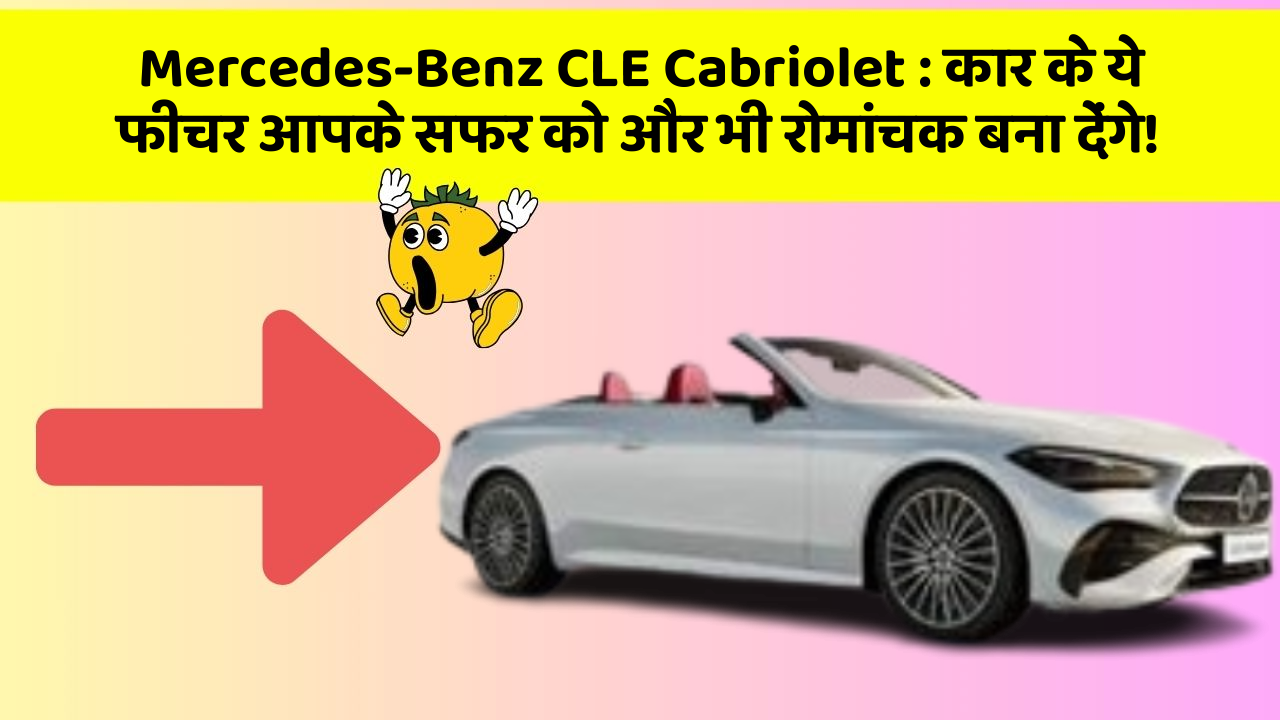 Mercedes-Benz CLE Cabriolet: कार के ये फीचर आपके सफर को और भी रोमांचक बना देंगे!