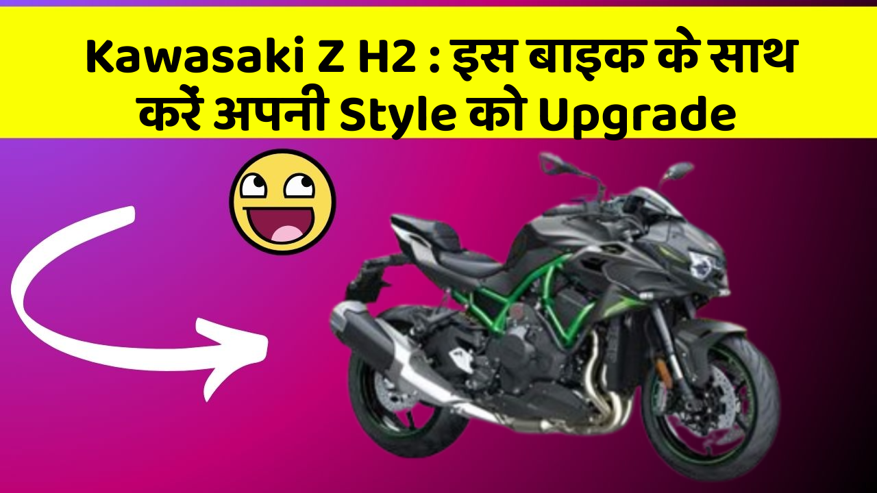 Kawasaki Z H2: इस बाइक के साथ करें अपनी Style को Upgrade