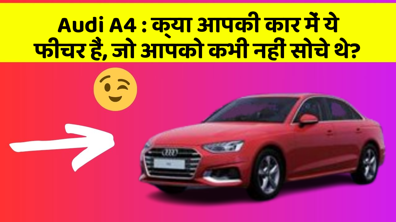 Audi A4:क्या आपकी कार में ये फीचर हैं, जो आपको कभी नहीं सोचे थे?