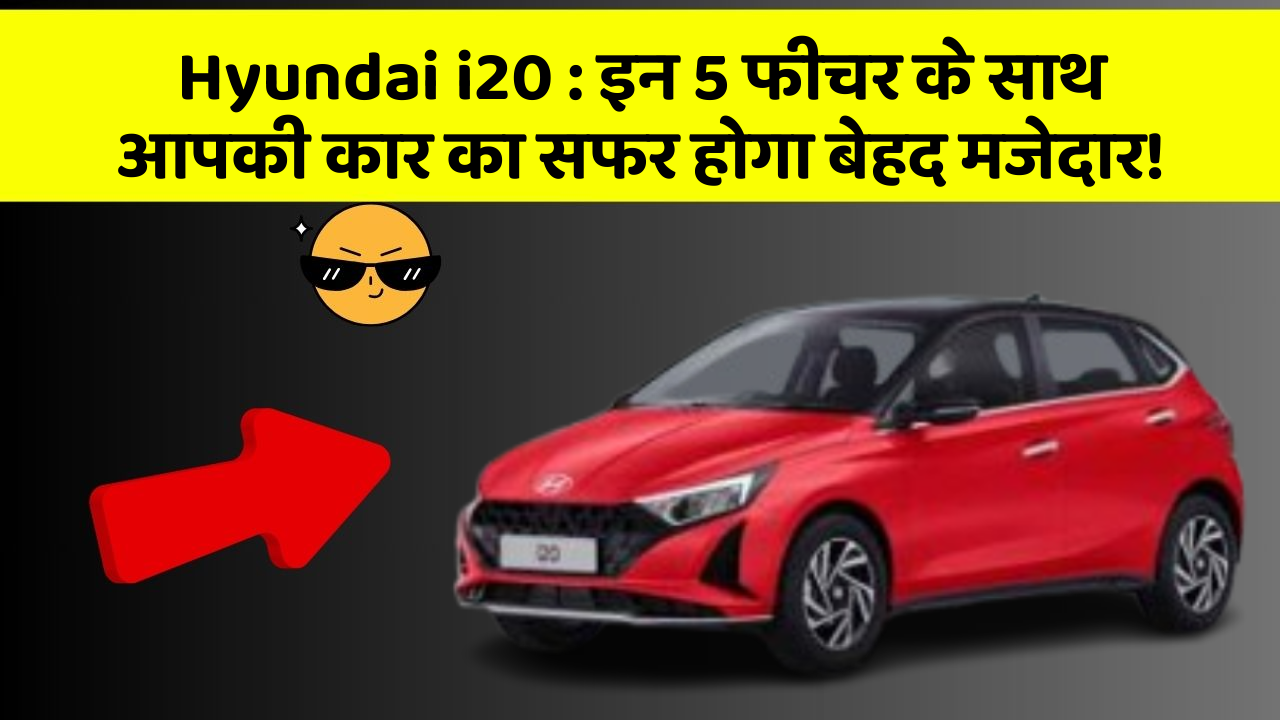 Hyundai i20: इन 5 फीचर के साथ आपकी कार का सफर होगा बेहद मजेदार!