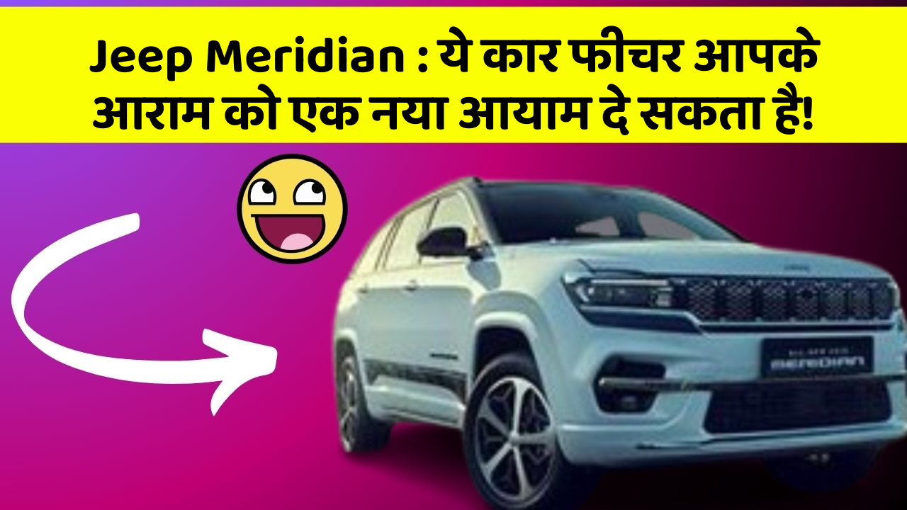 Jeep Meridian:ये कार फीचर आपके आराम को एक नया आयाम दे सकता है!