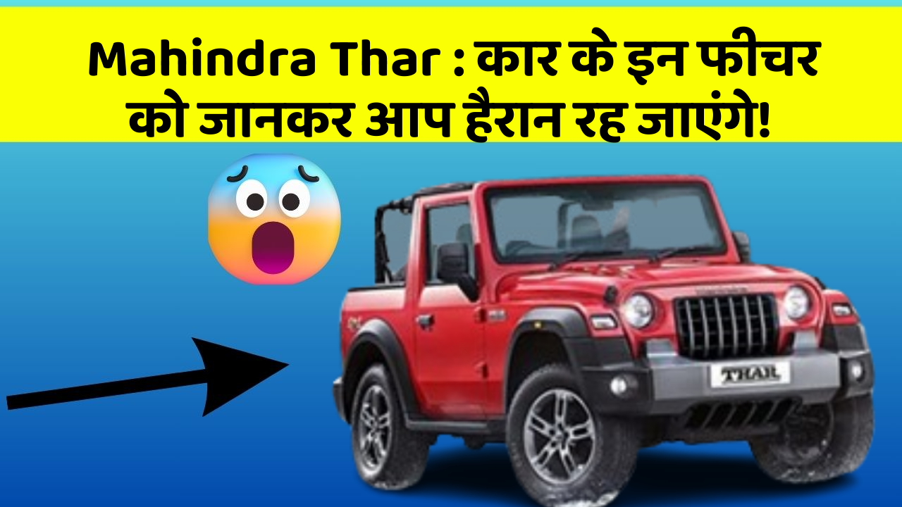 Mahindra Thar:कार के इन फीचर को जानकर आप हैरान रह जाएंगे!