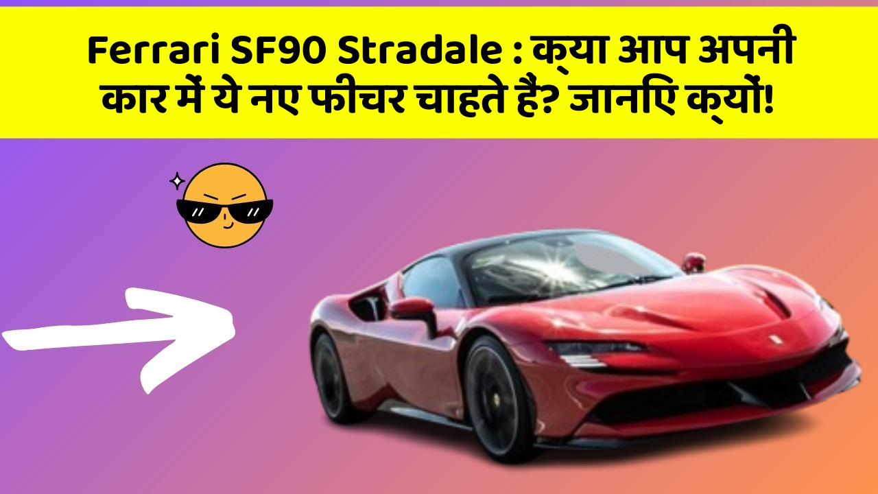 Ferrari SF90 Stradale: क्या आप अपनी कार में ये नए फीचर चाहते हैं? जानिए क्यों!