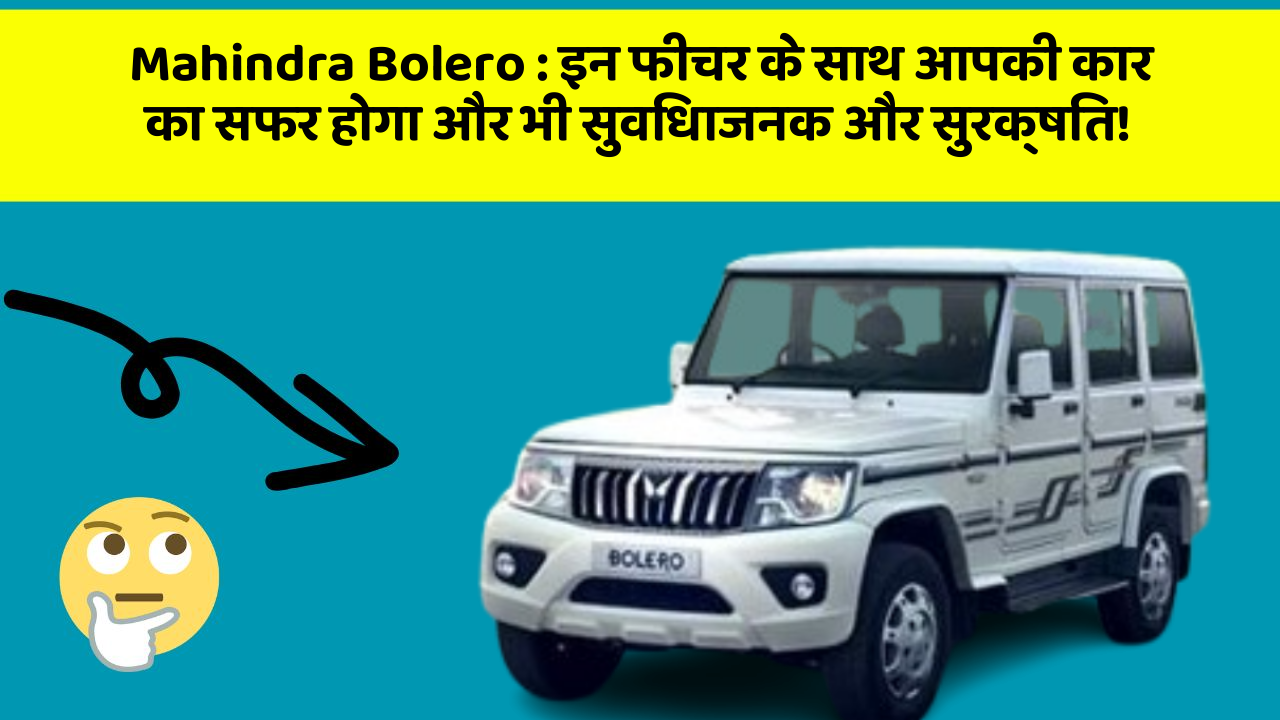 Mahindra Bolero:इन फीचर के साथ आपकी कार का सफर होगा और भी सुविधाजनक और सुरक्षित!