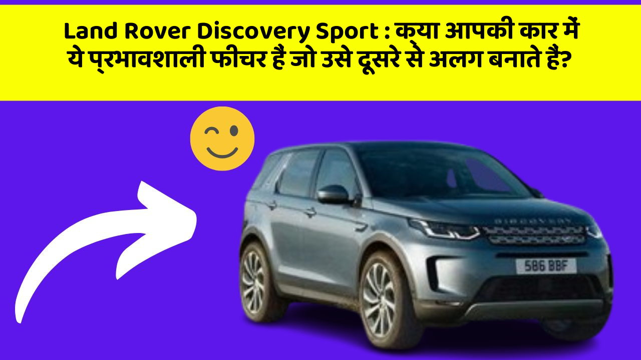 Land Rover Discovery Sport:क्या आपकी कार में ये प्रभावशाली फीचर हैं जो उसे दूसरे से अलग बनाते हैं?