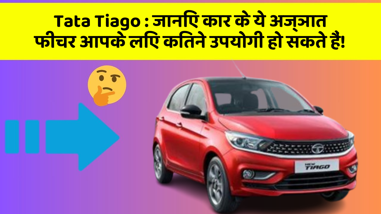 Tata Tiago: जानिए कार के ये अज्ञात फीचर आपके लिए कितने उपयोगी हो सकते हैं!