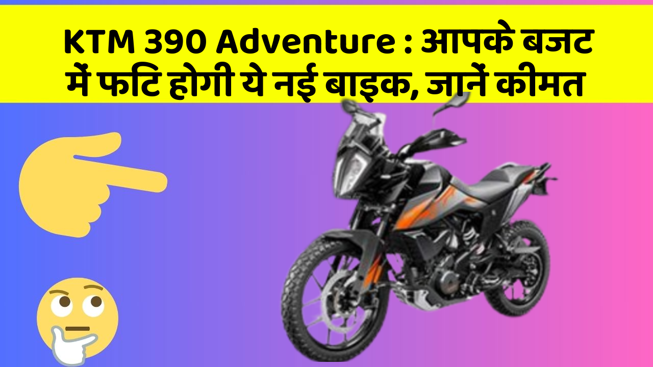 KTM 390 Adventure: आपके बजट में फिट होगी ये नई बाइक, जानें कीमत