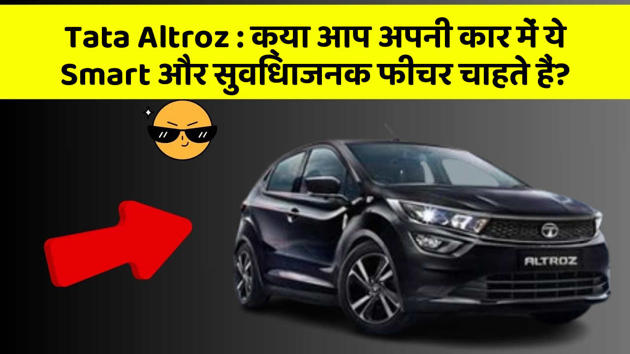 Tata Altroz : क्या आप अपनी कार में ये Smart और सुविधाजनक फीचर चाहते हैं?