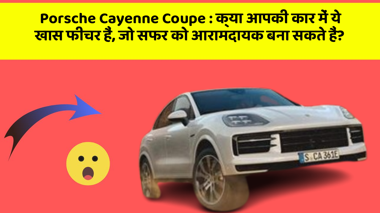 Porsche Cayenne Coupe: क्या आपकी कार में ये खास फीचर हैं, जो सफर को आरामदायक बना सकते हैं?