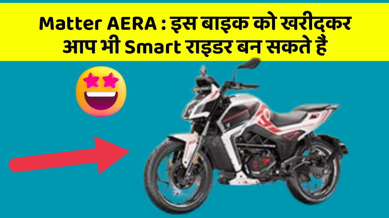 Matter AERA: इस बाइक को खरीदकर आप भी Smart राइडर बन सकते हैं