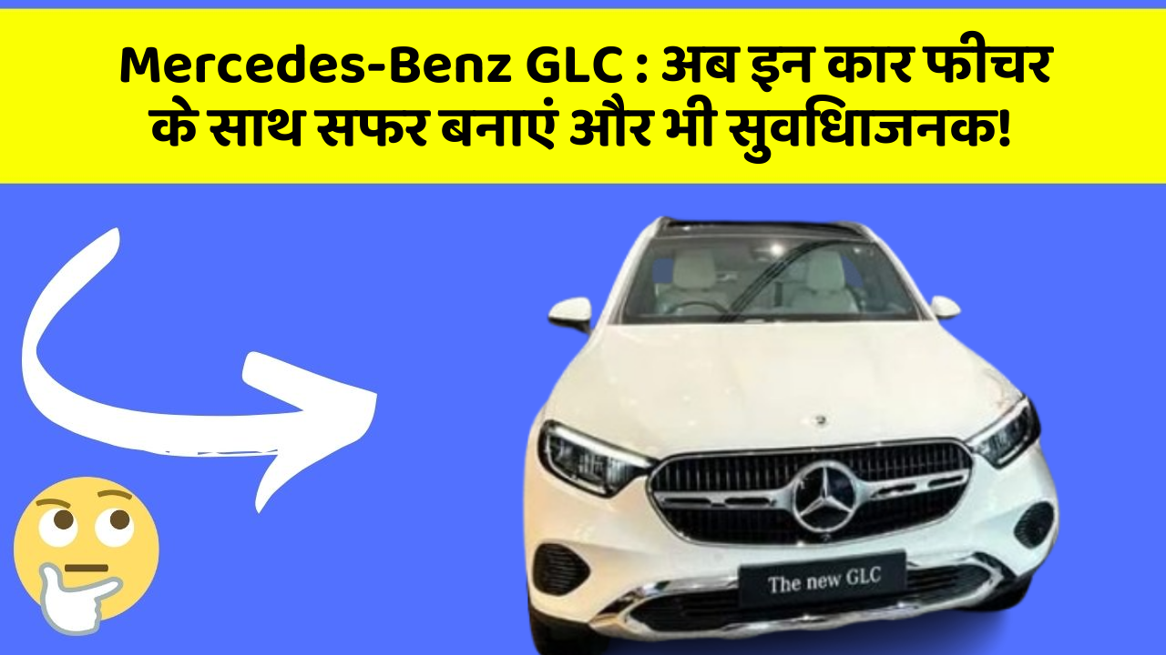 Mercedes-Benz GLC:अब इन कार फीचर के साथ सफर बनाएं और भी सुविधाजनक!