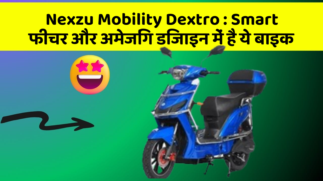 Nexzu Mobility Dextro: Smart फीचर और अमेजिंग डिजाइन में है ये बाइक
